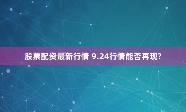 股票配资最新行情 9.24行情能否再现?