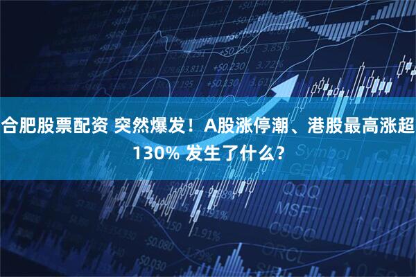 合肥股票配资 突然爆发！A股涨停潮、港股最高涨超130% 发生了什么？