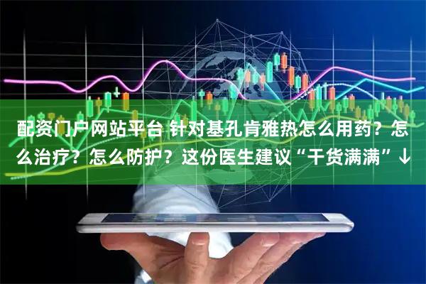 配资门户网站平台 针对基孔肯雅热怎么用药？怎么治疗？怎么防护？这份医生建议“干货满满”↓