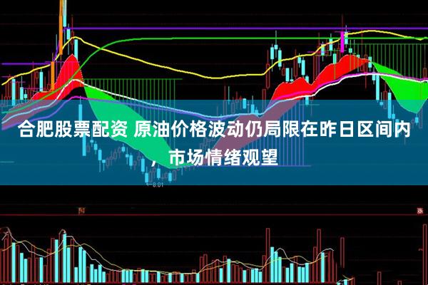 合肥股票配资 原油价格波动仍局限在昨日区间内，市场情绪观望