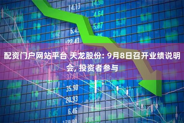 配资门户网站平台 天龙股份: 9月8日召开业绩说明会, 投资者参与
