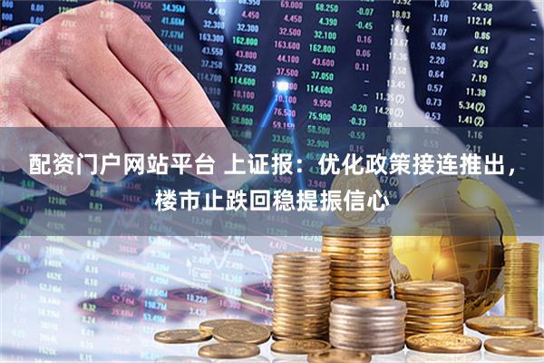 配资门户网站平台 上证报：优化政策接连推出，楼市止跌回稳提振信心