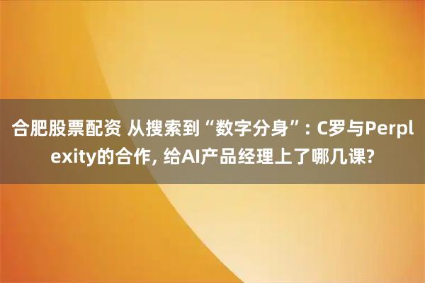 合肥股票配资 从搜索到“数字分身”: C罗与Perplexity的合作, 给AI产品经理上了哪几课?